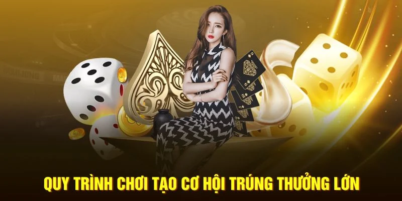 Quy trình chơi tạo cơ hội trúng thưởng lớn