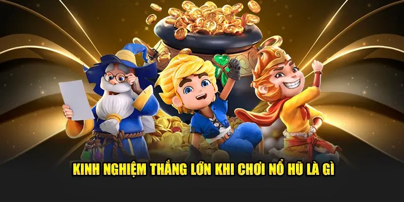 Kinh nghiệm thắng lớn khi chơi nổ hũ là gì