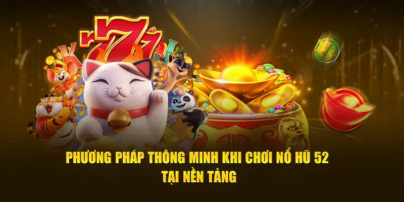 Phương pháp thông minh khi chơi nổ hũ 52 tại nền tảng