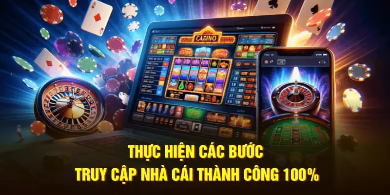 Thực hiện các bước truy cập nhà cái thành công 100%